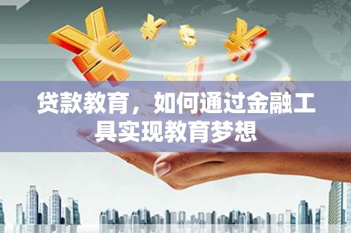 镇远贷款教育，如何通过金融工具实现教育梦想