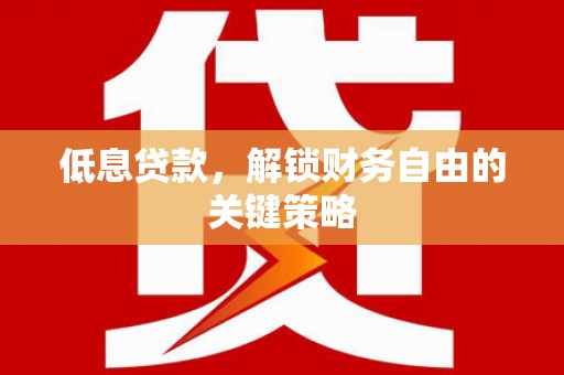 镇远低息贷款，解锁财务自由的关键策略