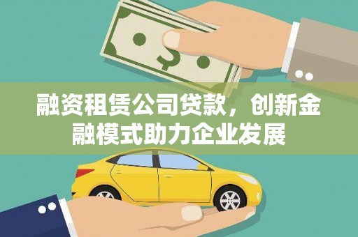镇远融资租赁公司贷款，创新金融模式助力企业发展