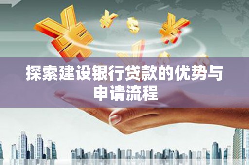 镇远探索建设银行贷款的优势与申请流程
