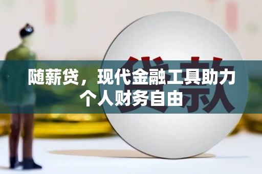 镇远随薪贷，现代金融工具助力个人财务自由
