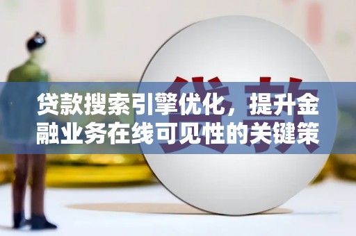 镇远贷款搜索引擎优化，提升金融业务在线可见性的关键策略