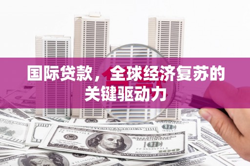 镇远国际贷款，全球经济复苏的关键驱动力