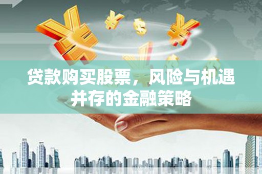 镇远贷款购买股票，风险与机遇并存的金融策略