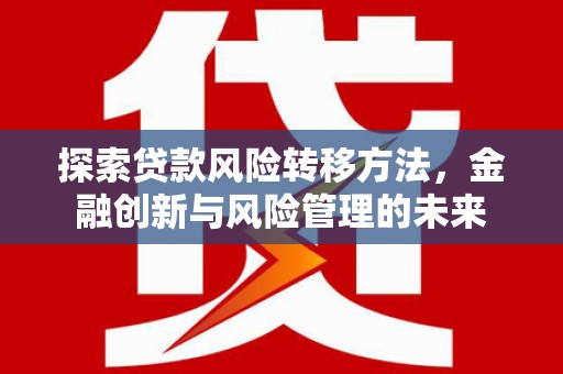 镇远探索贷款风险转移方法，金融创新与风险管理的未来