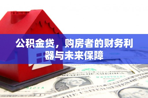 镇远公积金贷，购房者的财务利器与未来保障