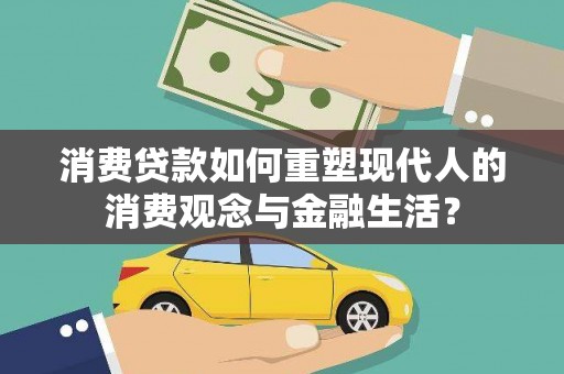 镇远消费贷款如何重塑现代人的消费观念与金融生活？