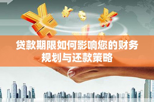 镇远贷款期限如何影响您的财务规划与还款策略