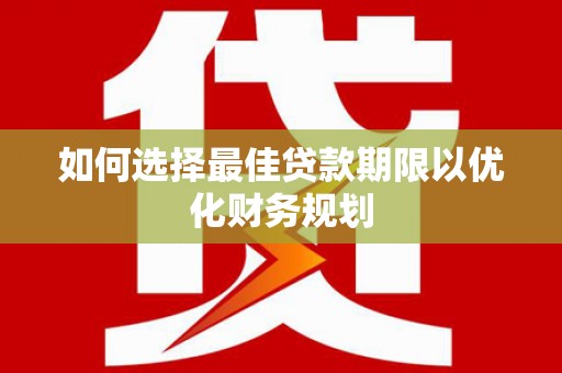 镇远如何选择最佳贷款期限以优化财务规划