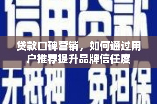 镇远贷款口碑营销，如何通过用户推荐提升品牌信任度