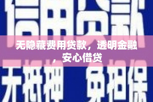 镇远无隐藏费用贷款，透明金融，安心借贷