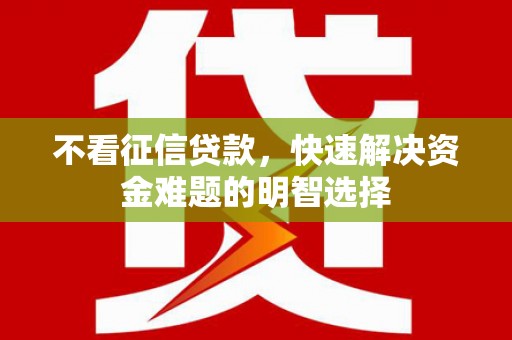 镇远不看征信贷款，快速解决资金难题的明智选择