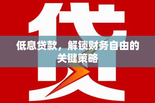 镇远低息贷款，解锁财务自由的关键策略