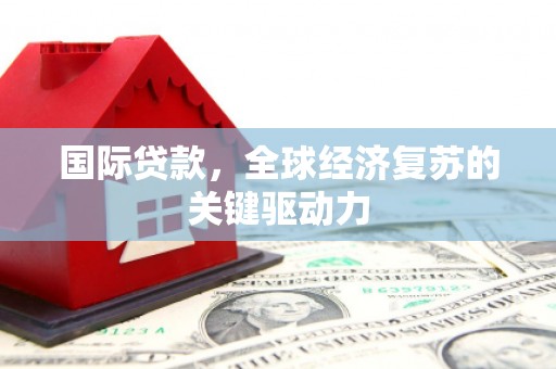 镇远国际贷款，全球经济复苏的关键驱动力