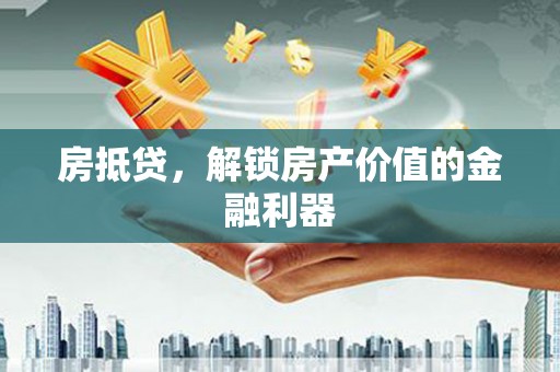 镇远房抵贷，解锁房产价值的金融利器