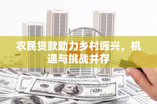 镇远农民贷款助力乡村振兴，机遇与挑战并存