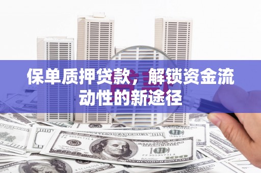镇远保单质押贷款，解锁资金流动性的新途径