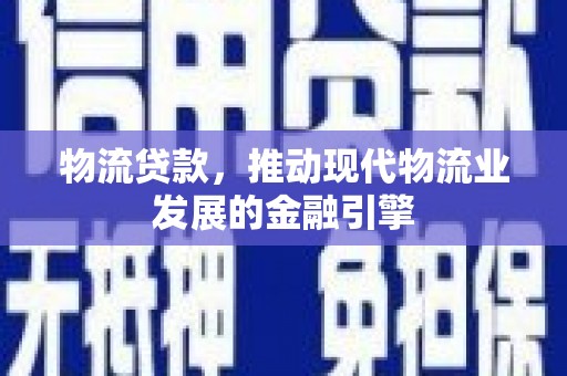镇远物流贷款，推动现代物流业发展的金融引擎