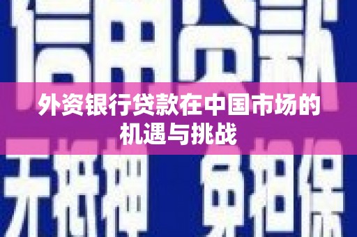 镇远外资银行贷款在中国市场的机遇与挑战