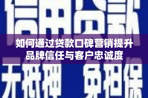 镇远如何通过贷款口碑营销提升品牌信任与客户忠诚度