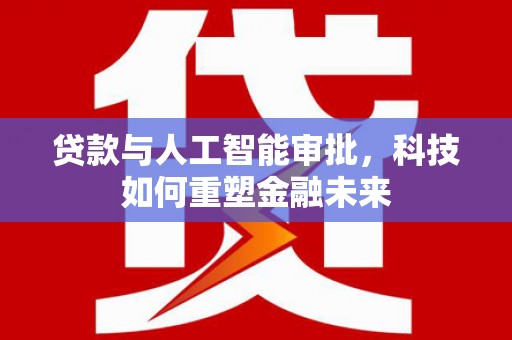 镇远贷款与人工智能审批，科技如何重塑金融未来