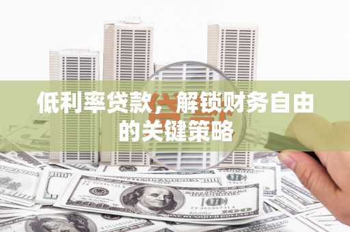 镇远低利率贷款，解锁财务自由的关键策略