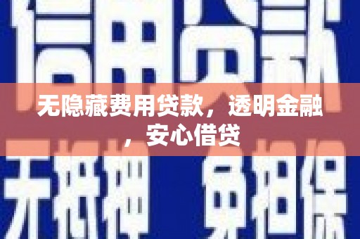 镇远无隐藏费用贷款，透明金融，安心借贷