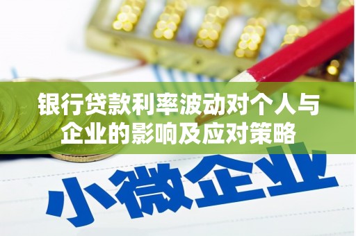镇远银行贷款利率波动对个人与企业的影响及应对策略