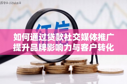镇远如何通过贷款社交媒体推广提升品牌影响力与客户转化率