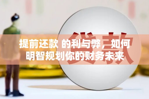 镇远提前还款 的利与弊，如何明智规划你的财务未来