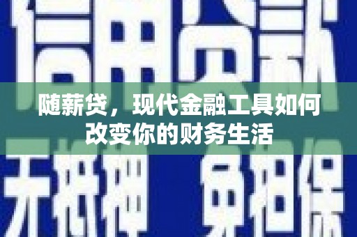 镇远随薪贷，现代金融工具如何改变你的财务生活