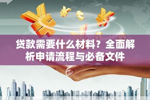 镇远贷款需要什么材料？全面解析申请流程与必备文件