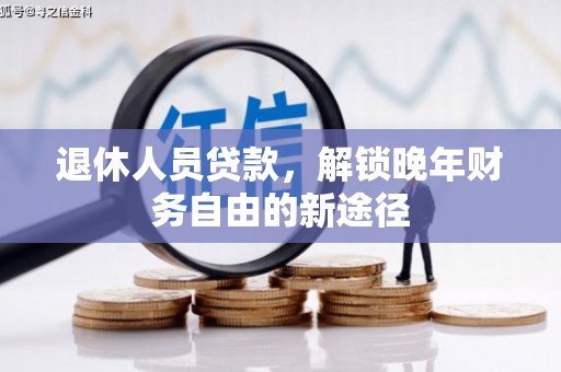 镇远退休人员贷款，解锁晚年财务自由的新途径