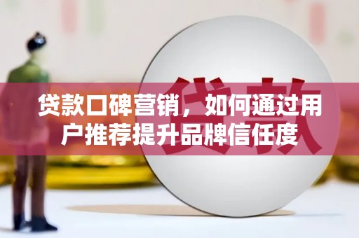 镇远贷款口碑营销，如何通过用户推荐提升品牌信任度
