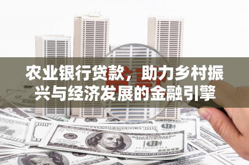 镇远农业银行贷款，助力乡村振兴与经济发展的金融引擎