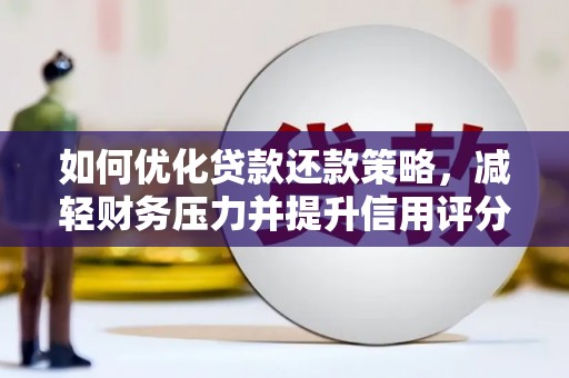 镇远如何优化贷款还款策略，减轻财务压力并提升信用评分