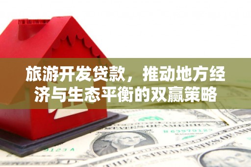 镇远旅游开发贷款，推动地方经济与生态平衡的双赢策略