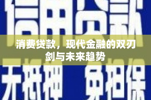 镇远消费贷款，现代金融的双刃剑与未来趋势