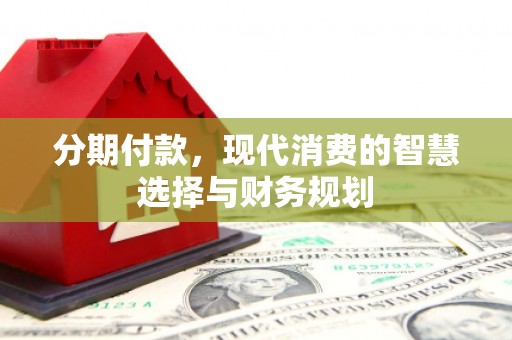 镇远分期付款，现代消费的智慧选择与财务规划