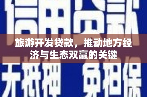 镇远旅游开发贷款，推动地方经济与生态双赢的关键