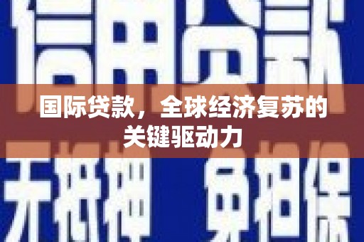 镇远国际贷款，全球经济复苏的关键驱动力