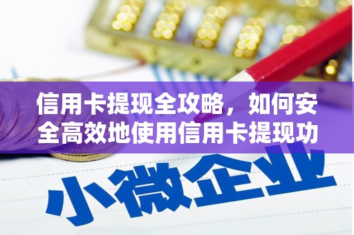 镇远信用卡提现全攻略，如何安全高效地使用信用卡提现功能