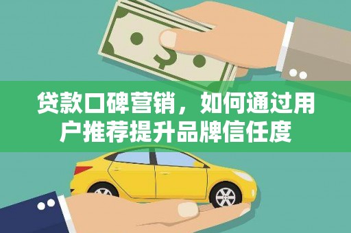 镇远贷款口碑营销，如何通过用户推荐提升品牌信任度