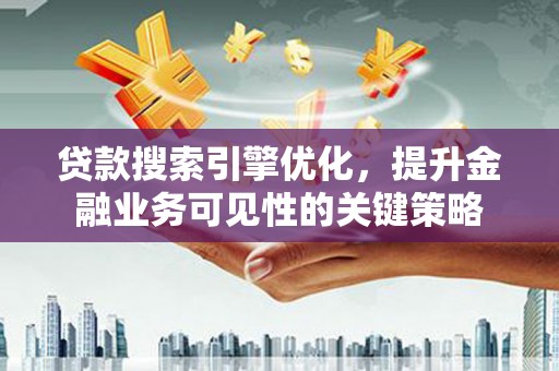 镇远贷款搜索引擎优化，提升金融业务可见性的关键策略