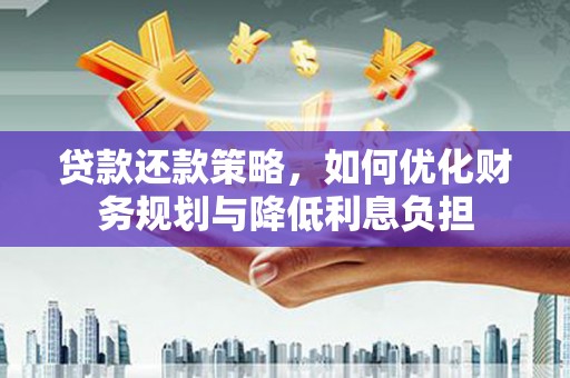 镇远贷款还款策略，如何优化财务规划与降低利息负担