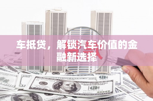 镇远车抵贷，解锁汽车价值的金融新选择