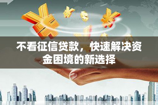 镇远不看征信贷款，快速解决资金困境的新选择
