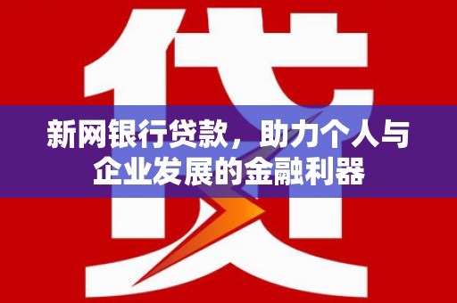 镇远新网银行贷款，助力个人与企业发展的金融利器