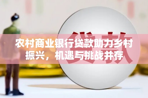 镇远农村商业银行贷款助力乡村振兴，机遇与挑战并存