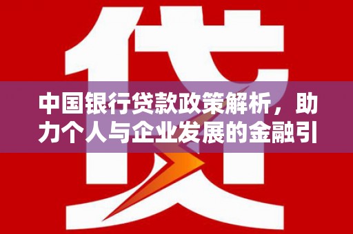 镇远中国银行贷款政策解析，助力个人与企业发展的金融引擎
